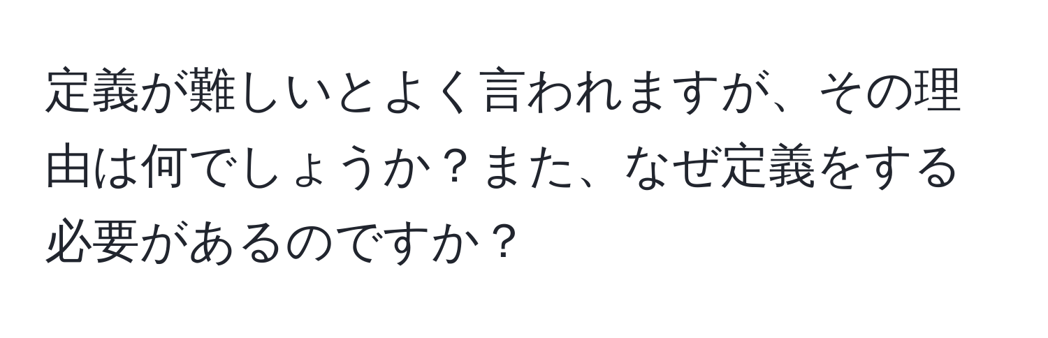 定義が難しいとよく言われますが、その理由は何でしょうか？また、なぜ定義をする必要があるのですか？