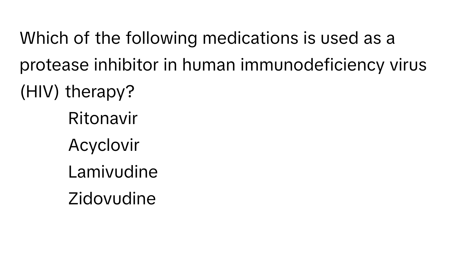 Which of the following medications is used as a protease inhibitor in human immunodeficiency virus (HIV) therapy?

1) Ritonavir 
2) Acyclovir 
3) Lamivudine 
4) Zidovudine