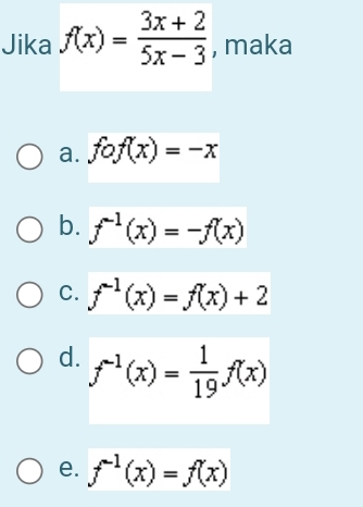 Jika f(x)= (3x+2)/5x-3  , maka
a. fof(x)=-x
b. f^(-1)(x)=-f(x)
C. f^(-1)(x)=f(x)+2
d. f^(-1)(x)= 1/19 f(x)
e. f^(-1)(x)=f(x)