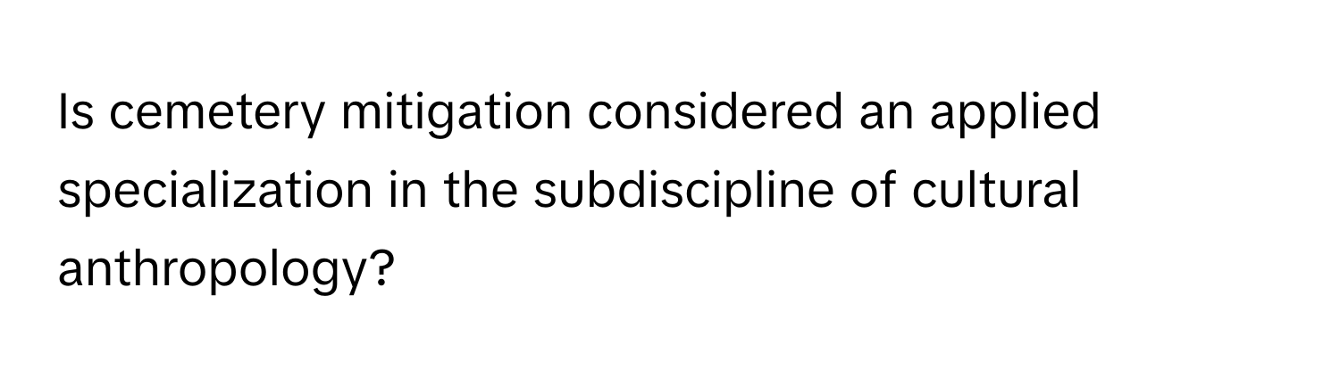 Is cemetery mitigation considered an applied specialization in the subdiscipline of cultural anthropology?