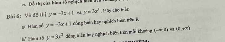 Đồ thị của hàm số nghịch biển tiên kho 
Bài 6: Vẽ đồ thị y=-3x+1 và y=3x^2. Hãy cho biết: 
a/ Hàm số y=-3x+1 đồng biến hay nghịch biến trên R 
b/ Hàm số y=3x^2 đồng biến hay nghịch biến trên mỗi khoảng (-∈fty ;0) và (0;+∈fty )