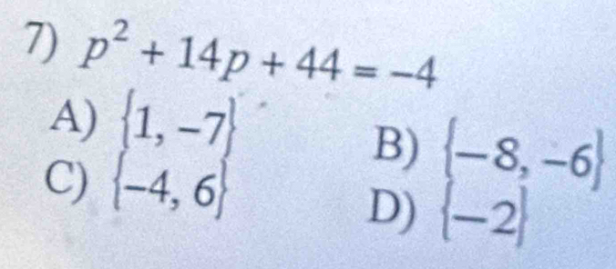 p^2+14p+44=-4
A)  1,-7
C)  -4,6
B)  -8,-6
D)  -2