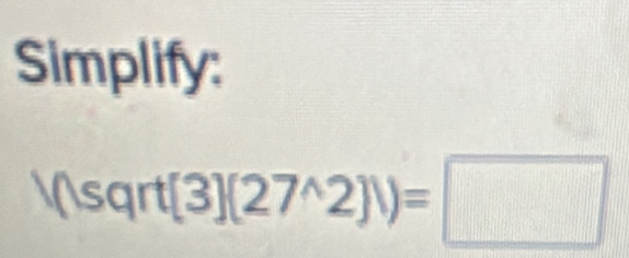 Simplify:
sqrt (3](27^(wedge)2)/)=□