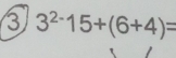 ③ 3^(2-)15+(6+4)=