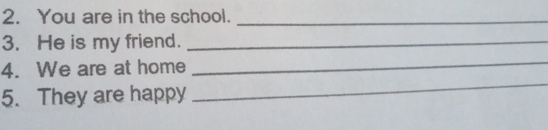 You are in the school._ 
3. He is my friend._ 
_ 
_ 
4. We are at home 
5. They are happy