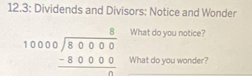 12.3: Dividends and Divisors: Notice and Wonder 
What do you notice?
beginarrayr 8 10000encloselongdiv 80000 -80000 hline endarray What do you wonder?