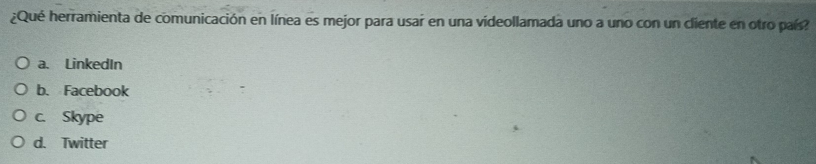 ¿Qué herramienta de comunicación en línea es mejor para usar en una videollamada uno a uno con un cliente en otro país?
a. LinkedIn
b. Facebook
c. Skype
d. Twitter