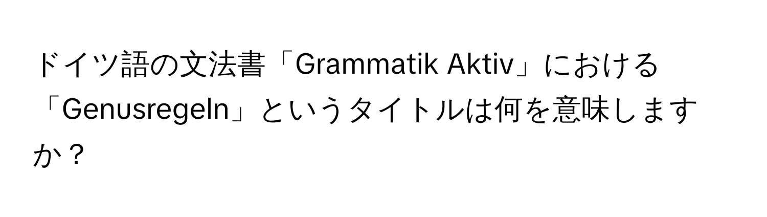 ドイツ語の文法書「Grammatik Aktiv」における「Genusregeln」というタイトルは何を意味しますか？