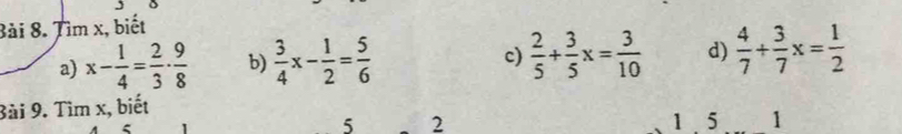 Tìm x, biết 
a) x- 1/4 = 2/3 ·  9/8  b)  3/4 x- 1/2 = 5/6   2/5 + 3/5 x= 3/10  d)  4/7 + 3/7 x= 1/2 
c) 
Bài 9. Tìm x, biết
5 2 1 5 1