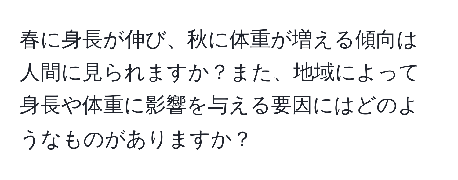 春に身長が伸び、秋に体重が増える傾向は人間に見られますか？また、地域によって身長や体重に影響を与える要因にはどのようなものがありますか？