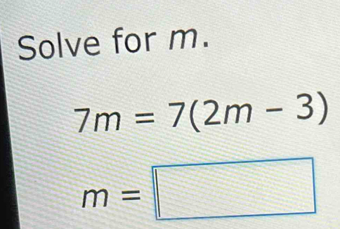 Solve for m.
7m=7(2m-3)
m=□