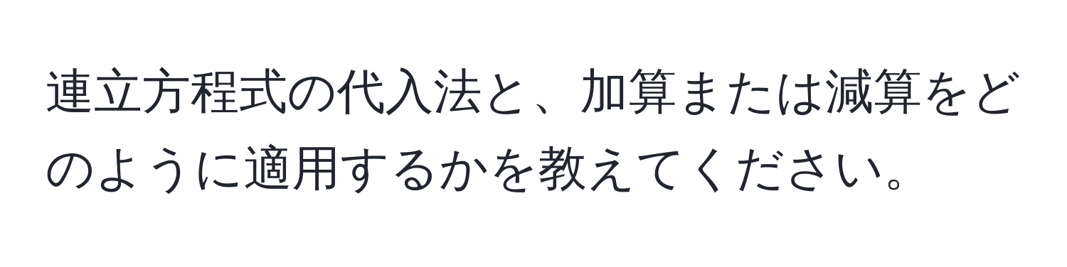 連立方程式の代入法と、加算または減算をどのように適用するかを教えてください。