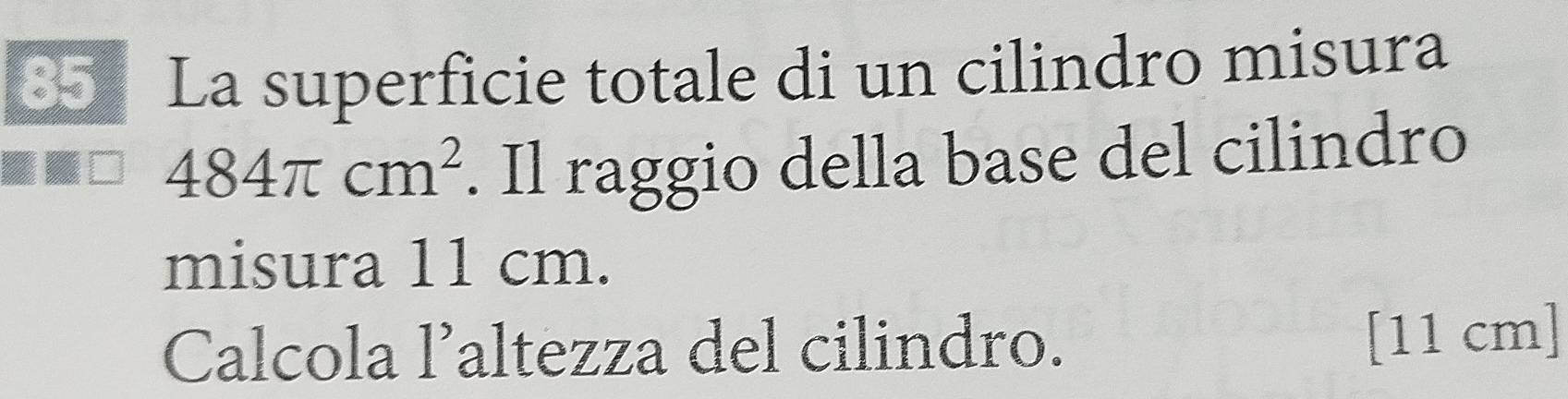 La superficie totale di un cilindro misura
484π cm^2. Il raggio della base del cilindro 
misura 11 cm. 
Calcola laltezza del cilindro. [ 11 cm ]