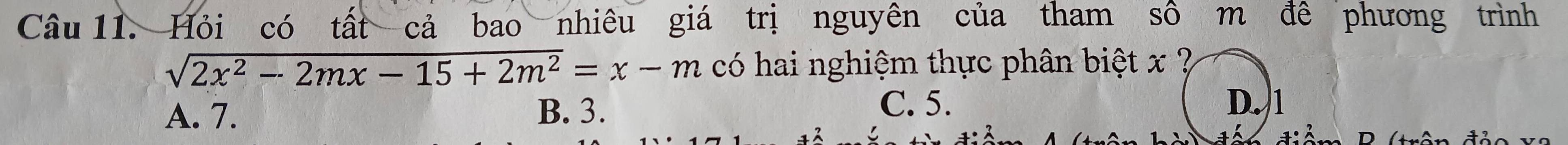 Hỏi có tất cả bao nhiêu giá trị nguyên của tham số m đê phương trình
sqrt(2x^2-2mx-15+2m^2)=x-m có hai nghiệm thực phân biệt x ?
A. 7. B. 3. C. 5. D. 1