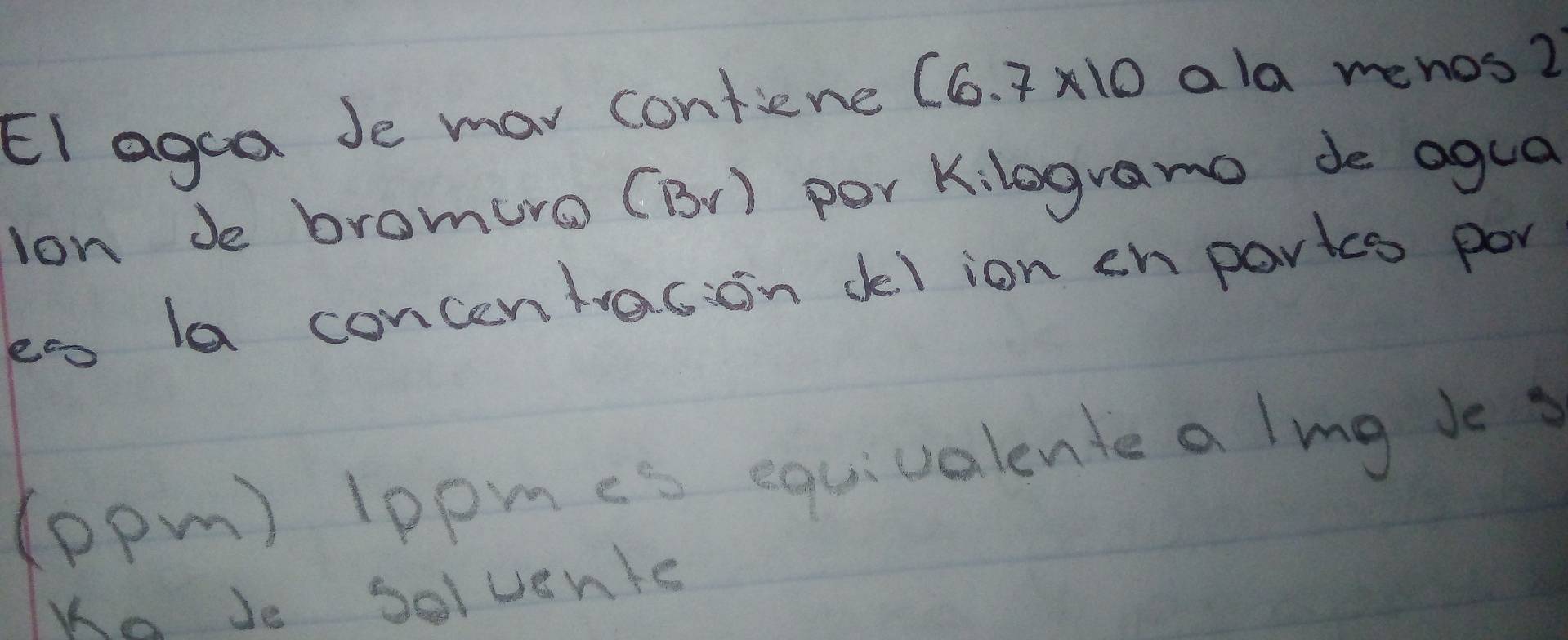 EI agoa Je mar confiene (6.7* 10 ald mehos? 
lon de bromuro (B) per Kilogramo de agua 
eo la concentracion delion en partcs por 
(ppm) lppmes equivalente a ling Je s 
Ke Je Solvente