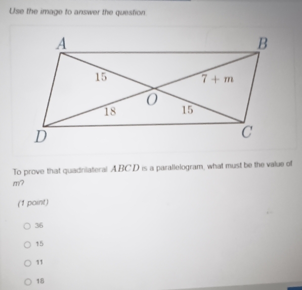 Use the image to answer the question
To prove that quadniateral ABCD is a parallelogram, what must be the value of
m?
(1 point)
36
15
11
18