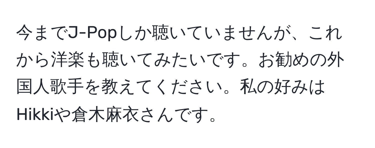 今までJ-Popしか聴いていませんが、これから洋楽も聴いてみたいです。お勧めの外国人歌手を教えてください。私の好みはHikkiや倉木麻衣さんです。