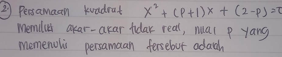 2 ) Persamaan kvadrat x^2+(p+1)x+(2-p)=0
memilua akar-akar fidar real, nual p yang 
memenolic persamaan fersebot adagh