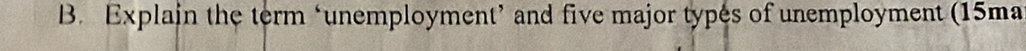 Explain the term ‘unemployment’ and five major types of unemployment (15ma