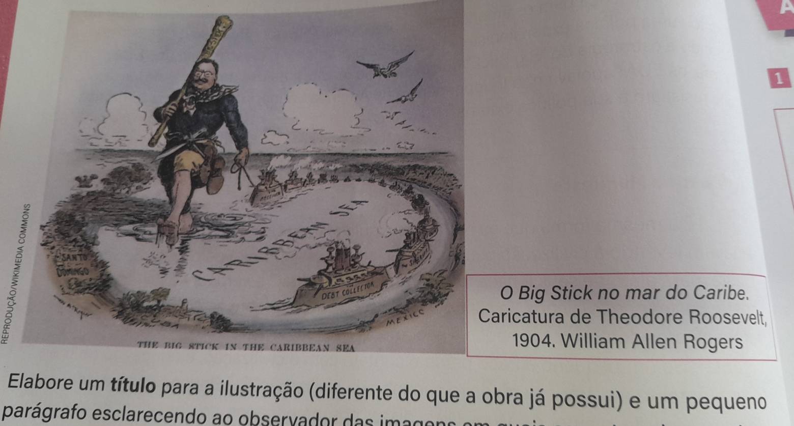 Big Stick no mar do Caribe. 
icatura de Theodore Roosevelt, 
1904. William Allen Rogers 
Etítulo para a ilustração (diferente do que a obra já possui) e um pequeno 
parágrafo esclarecendo ao observador da s ima go