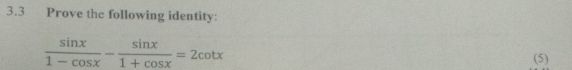 3.3 Prove the following identity:
 sin x/1-cos x - sin x/1+cos x =2cot x
(5)