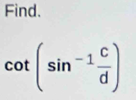 Find.
cot (sin^(-1) c/d )