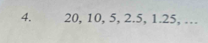 20, 10, 5, 2.5, 1.25, …