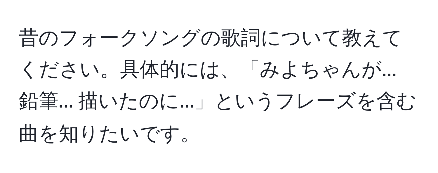 昔のフォークソングの歌詞について教えてください。具体的には、「みよちゃんが... 鉛筆... 描いたのに...」というフレーズを含む曲を知りたいです。