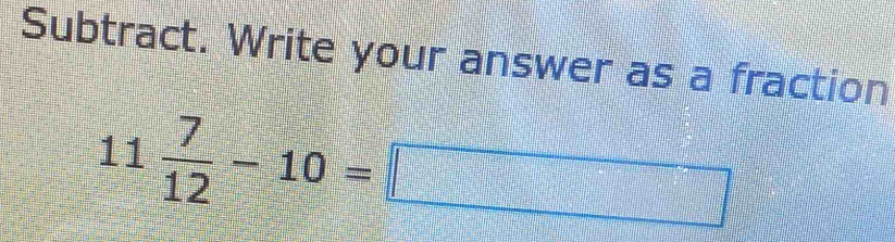 Subtract. Write your answer as a fraction
11 7/12 -10=□