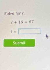 Solve for t.
t+16=67
t= □ 
Submit