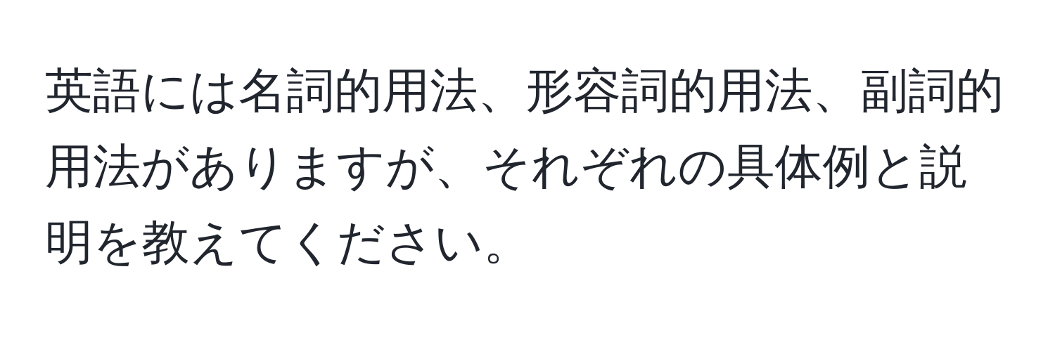 英語には名詞的用法、形容詞的用法、副詞的用法がありますが、それぞれの具体例と説明を教えてください。