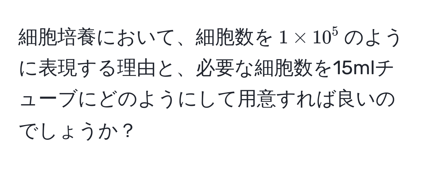 細胞培養において、細胞数を$1 * 10^5$のように表現する理由と、必要な細胞数を15mlチューブにどのようにして用意すれば良いのでしょうか？