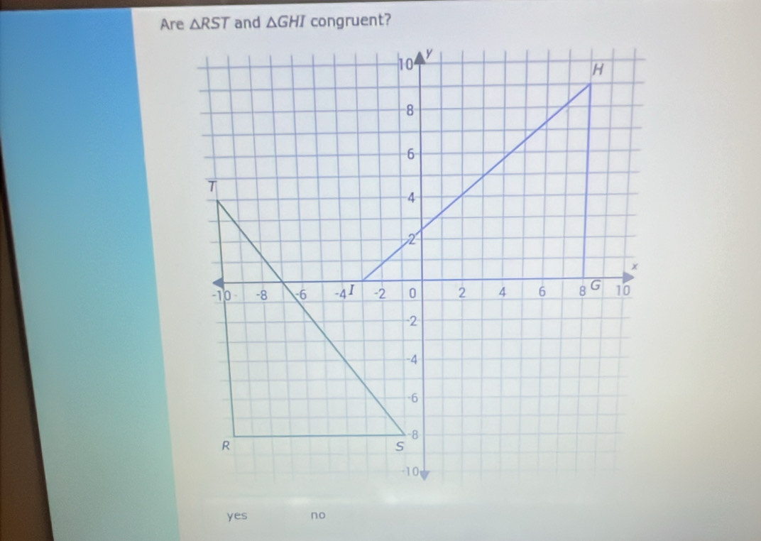 Are △ RST △ GHI congruent?
yes no