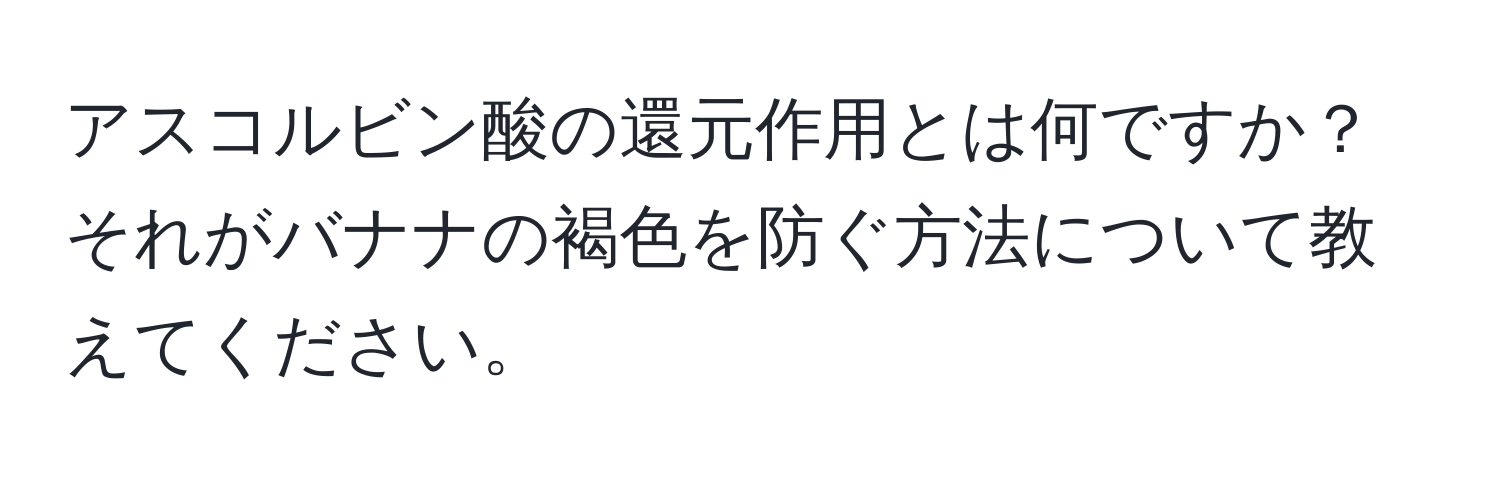 アスコルビン酸の還元作用とは何ですか？それがバナナの褐色を防ぐ方法について教えてください。