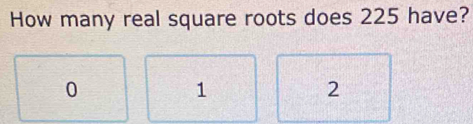 How many real square roots does 225 have?
0
1
2