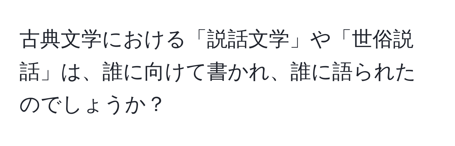 古典文学における「説話文学」や「世俗説話」は、誰に向けて書かれ、誰に語られたのでしょうか？