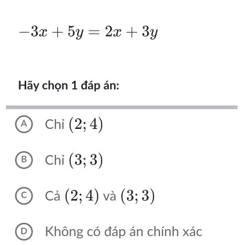 -3x+5y=2x+3y
Hãy chọn 1 đáp án:
Chỉ (2;4)
B Chỉ (3;3)
Cả (2;4) và (3;3)
Không có đáp án chính xác