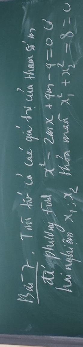 Bu r. Tiī fār ca cad giù ty cua than sim
diphuiig ful x^2-2mx+4m-4=0
hinghien x_1, x_2 thǒa man x^2_1+x^2_2=8=0