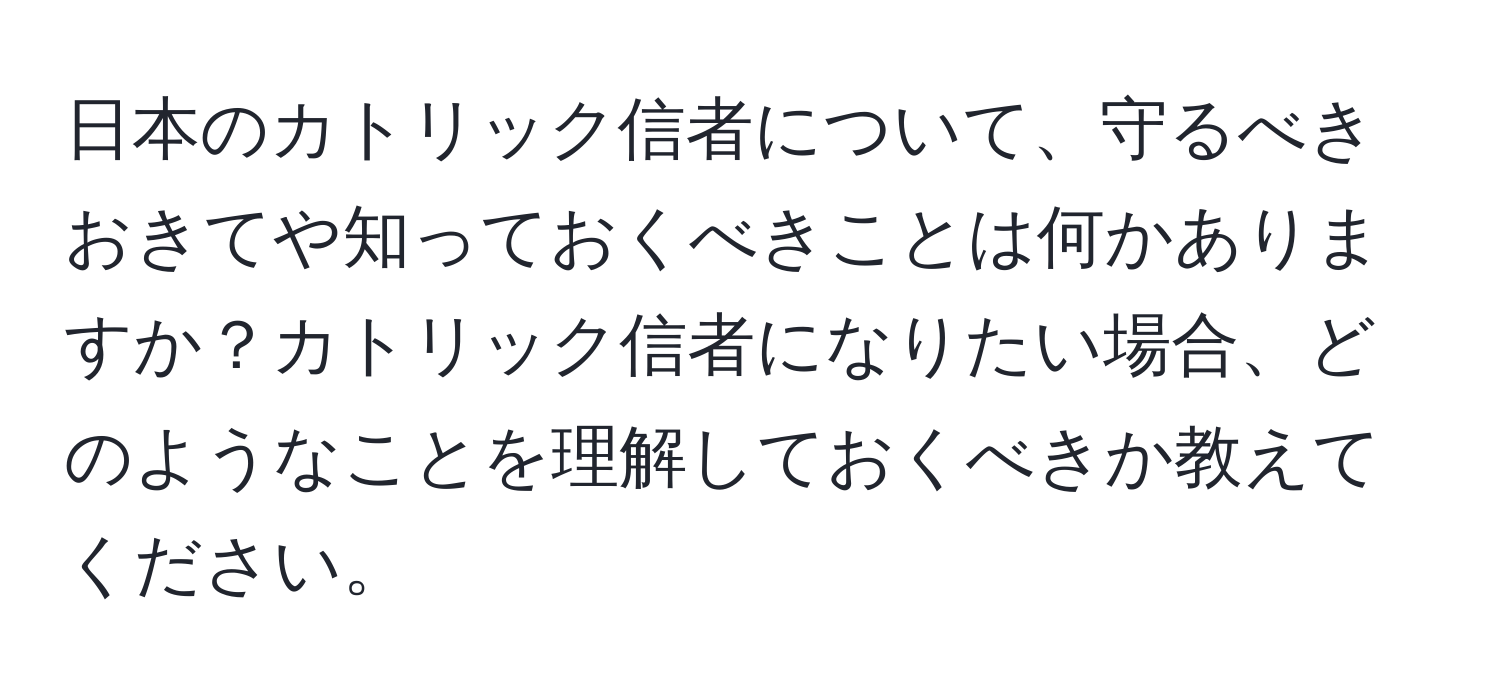 日本のカトリック信者について、守るべきおきてや知っておくべきことは何かありますか？カトリック信者になりたい場合、どのようなことを理解しておくべきか教えてください。