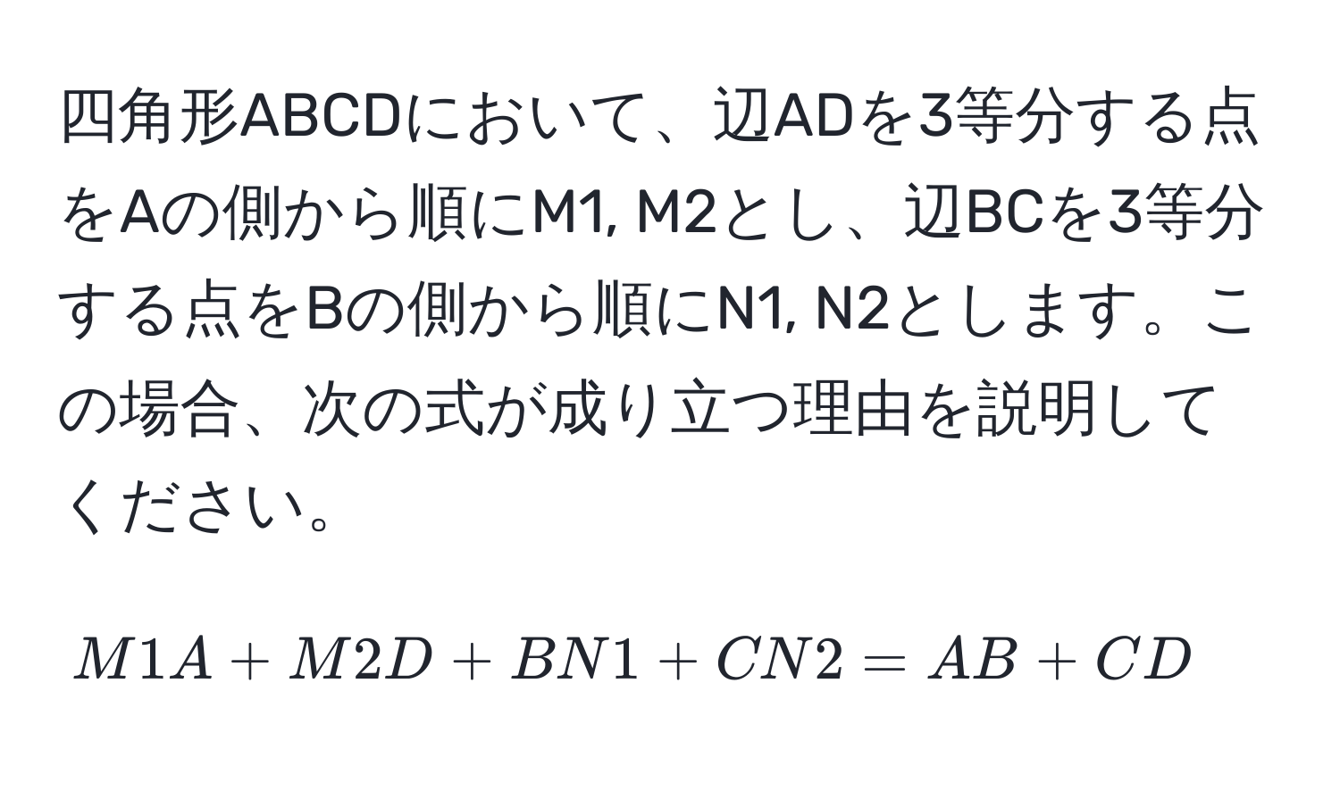 四角形ABCDにおいて、辺ADを3等分する点をAの側から順にM1, M2とし、辺BCを3等分する点をBの側から順にN1, N2とします。この場合、次の式が成り立つ理由を説明してください。  
$$M1A + M2D + BN1 + CN2 = AB + CD$$