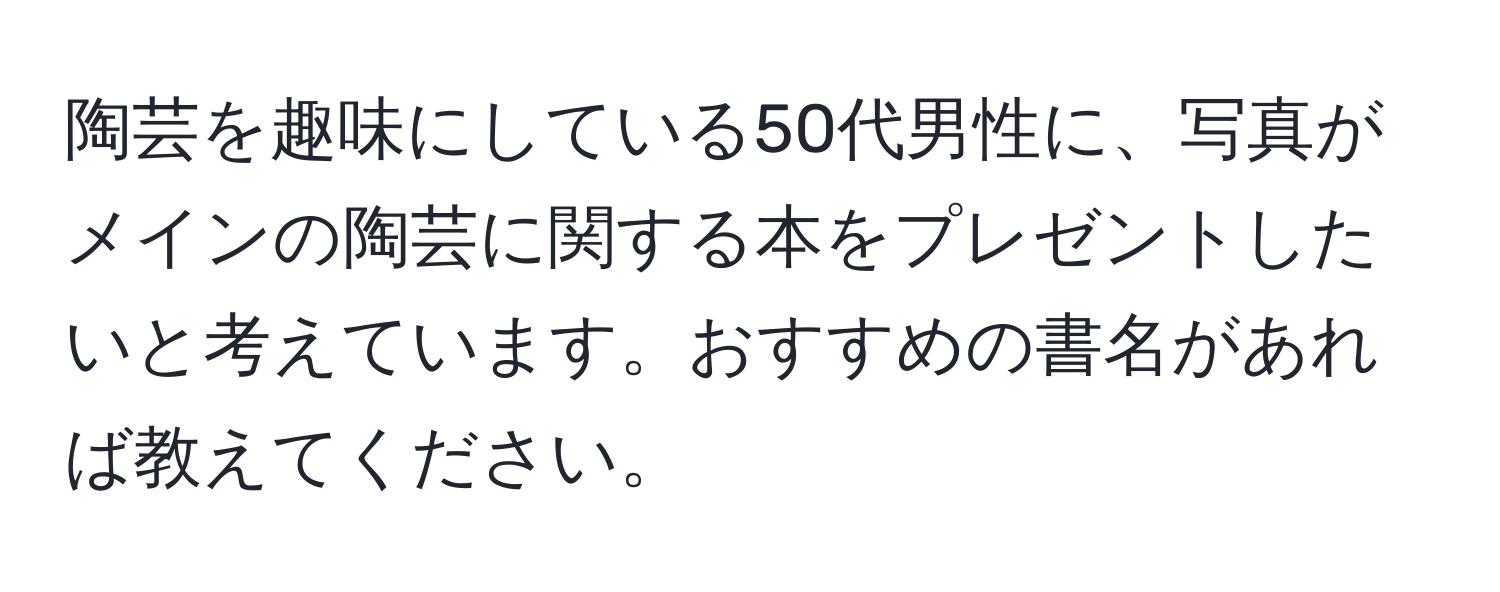 陶芸を趣味にしている50代男性に、写真がメインの陶芸に関する本をプレゼントしたいと考えています。おすすめの書名があれば教えてください。