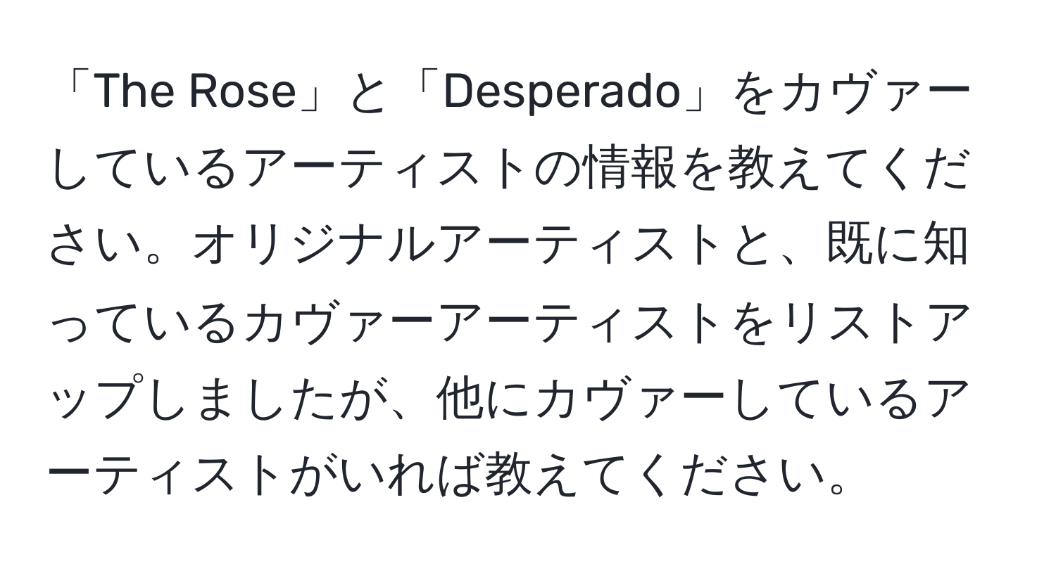 「The Rose」と「Desperado」をカヴァーしているアーティストの情報を教えてください。オリジナルアーティストと、既に知っているカヴァーアーティストをリストアップしましたが、他にカヴァーしているアーティストがいれば教えてください。