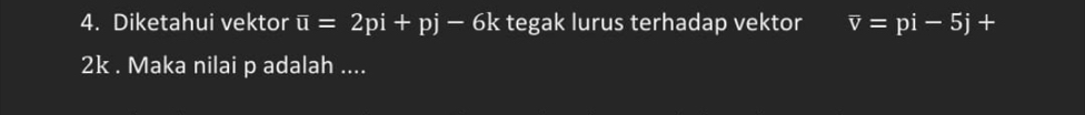 Diketahui vektor overline u=2pi+pj-6k tegak lurus terhadap vektor overline v=pi-5j+
2k. Maka nilai p adalah ....