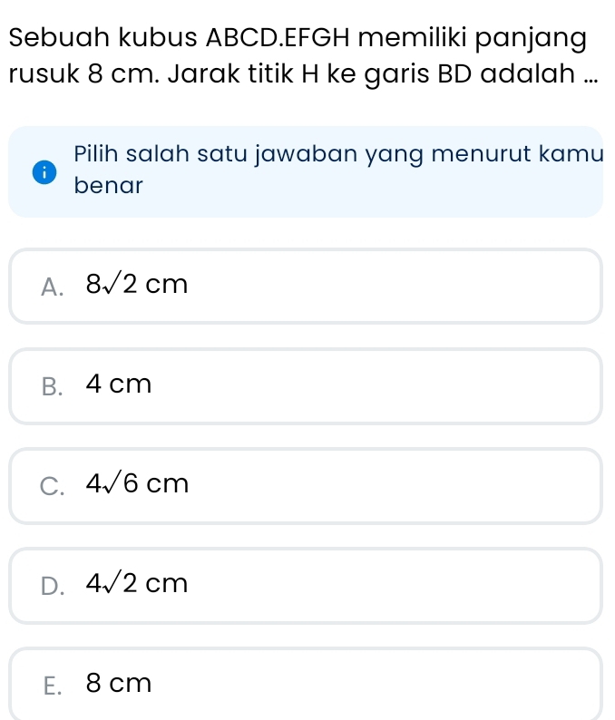 Sebuah kubus ABCD. EFGH memiliki panjang
rusuk 8 cm. Jarak titik H ke garis BD adalah ...
Pilih salah satu jawaban yang menurut kamu
i benar
A. 8sqrt(2)cm
B. 4 cm
C. 4sqrt(6)cm
D. 4sqrt(2)cm
E. 8 cm