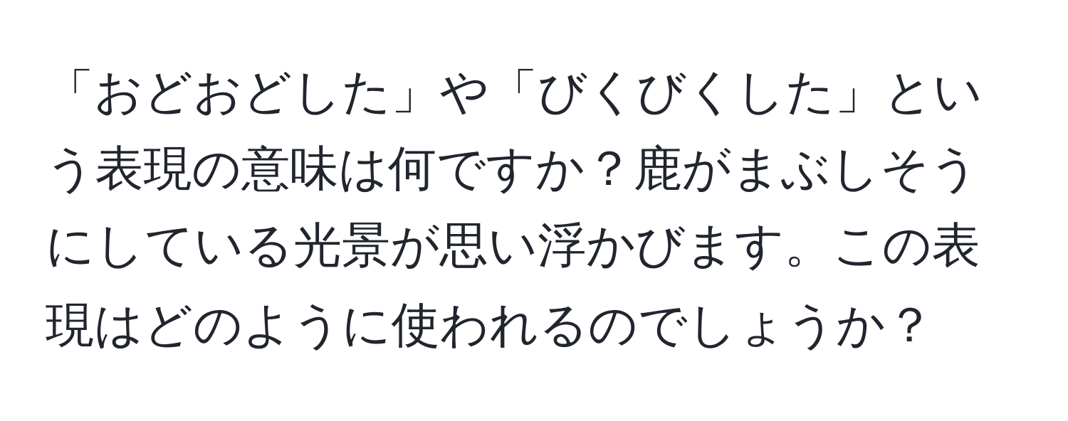 「おどおどした」や「びくびくした」という表現の意味は何ですか？鹿がまぶしそうにしている光景が思い浮かびます。この表現はどのように使われるのでしょうか？