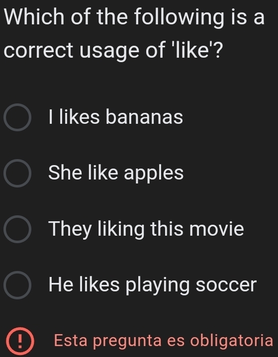 Which of the following is a
correct usage of 'like'?
I likes bananas
She like apples
They liking this movie
He likes playing soccer

- Esta pregunta es obligatoria