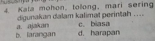 Kata mohon, tolong, mari sering
digunakan dalam kalimat perintah ....
a. ajakan c. biasa
b. larangan d. harapan