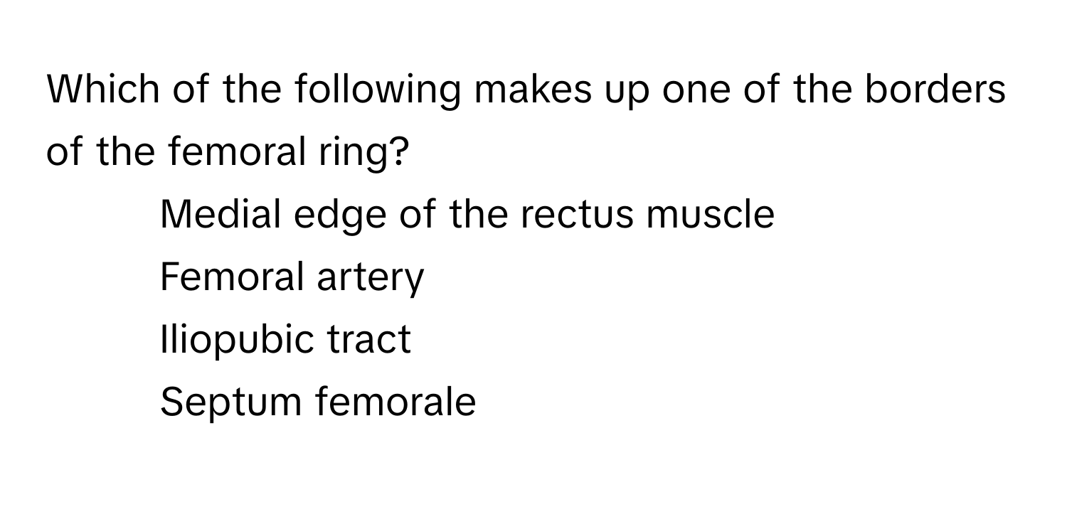 Which of the following makes up one of the borders of the femoral ring?

1) Medial edge of the rectus muscle 
2) Femoral artery 
3) Iliopubic tract 
4) Septum femorale