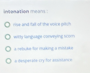 intonation means :
rise and fall of the voice pitch
witty language conveying scorn
a rebuke for making a mistake
a desperate cry for assistance