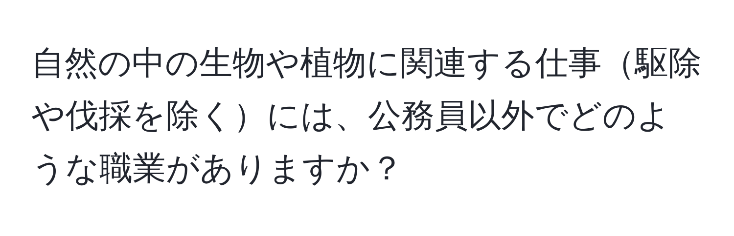 自然の中の生物や植物に関連する仕事駆除や伐採を除くには、公務員以外でどのような職業がありますか？